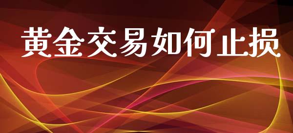 黄金交易如何止损_https://cj007.lansai.wang_期货开户_第1张