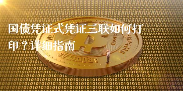 国债凭证式凭证三联如何打印？详细指南_https://cj007.lansai.wang_外汇交易_第1张