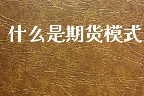 什么是期货模式_https://cj007.lansai.wang_债券资讯_第1张