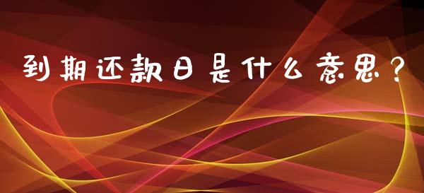 到期还款日是什么意思？_https://cj007.lansai.wang_债券资讯_第1张