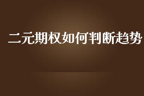 二元期权如何判断趋势_https://cj007.lansai.wang_全球市场_第1张