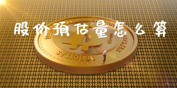 股价预估量怎么算_https://cj007.lansai.wang_期货开户_第1张