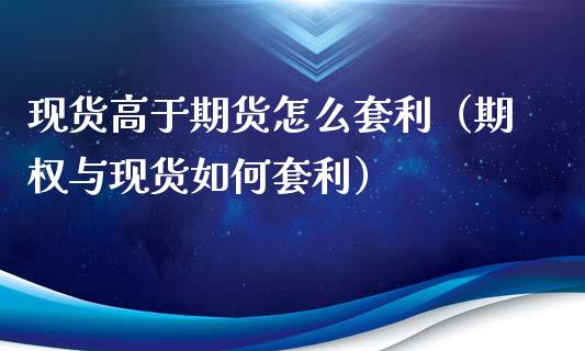 现货高于期货怎么套利(期权与现货如何套利)_期货开户_第1张_期货开户_金融监管_外汇交易_债券资讯_全球市场_财经新闻 现货高于期货怎么套利(期权与现货如何套利)_https://cj007.lansai.wang_期货开户_第1张