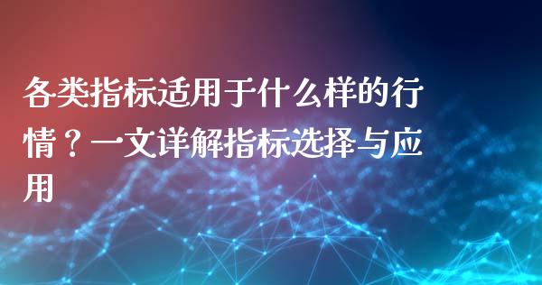 各类指标适用于什么样的行情？一文详解指标选择与应用_https://cj007.lansai.wang_债券资讯_第1张