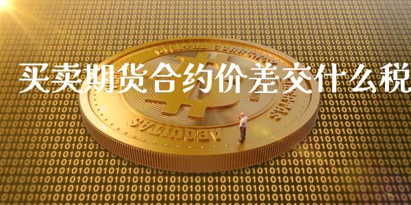 买卖期货合约价差交什么税_https://cj007.lansai.wang_债券资讯_第1张