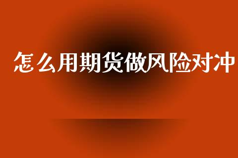 怎么用期货做风险对冲_https://cj007.lansai.wang_全球市场_第1张