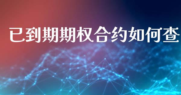 已到期期权合约如何查_https://cj007.lansai.wang_金融监管_第1张