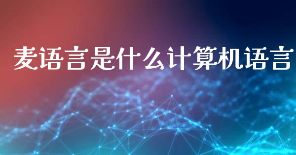 麦语言是什么计算机语言_https://cj007.lansai.wang_财经新闻_第1张