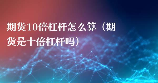 期货10倍杠杆怎么算（期货是十倍杠杆吗）_https://cj007.lansai.wang_期货开户_第1张