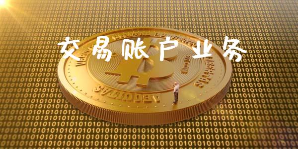 交易账户业务_https://cj007.lansai.wang_期货开户_第1张