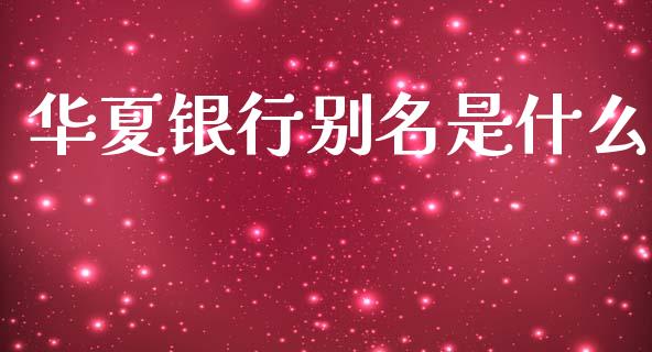 华夏银行别名是什么_https://cj007.lansai.wang_全球市场_第1张