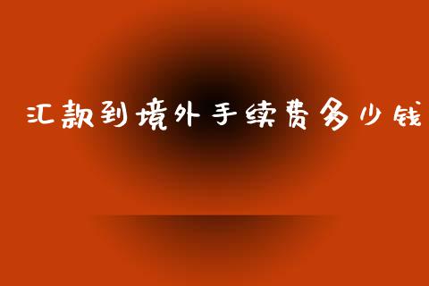 汇款到境外手续费多少钱_https://cj007.lansai.wang_期货开户_第1张