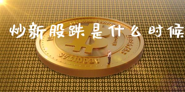炒新股跌是什么时候_https://cj007.lansai.wang_全球市场_第1张