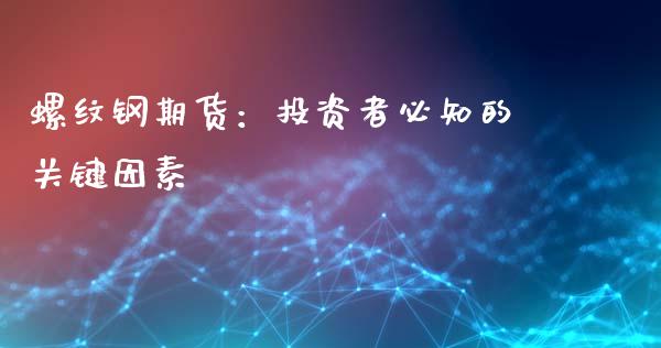 螺纹钢期货：投资者必知的关键因素_https://cj007.lansai.wang_期货开户_第1张