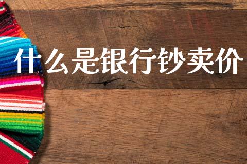 什么是银行钞卖价_https://cj007.lansai.wang_金融监管_第1张