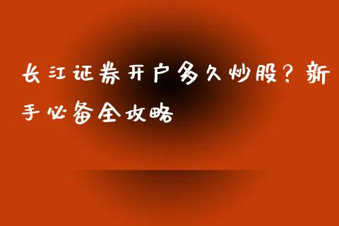 长江证券开户多久炒股？新手必备全攻略_https://cj007.lansai.wang_期货开户_第1张