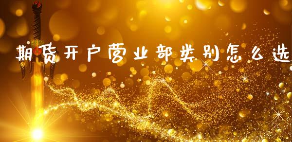 期货开户营业部类别怎么选_https://cj007.lansai.wang_期货开户_第1张