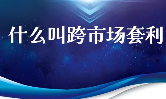 什么叫跨市场套利_https://cj007.lansai.wang_金融监管_第1张