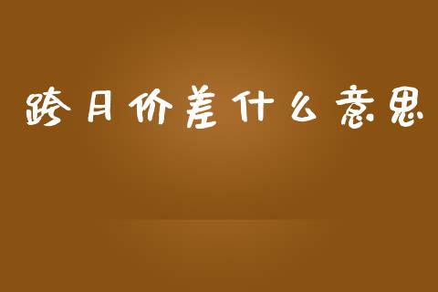 跨月价差什么意思_https://cj007.lansai.wang_金融监管_第1张