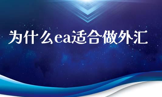 为什么ea适合做外汇_https://cj007.lansai.wang_财经新闻_第1张