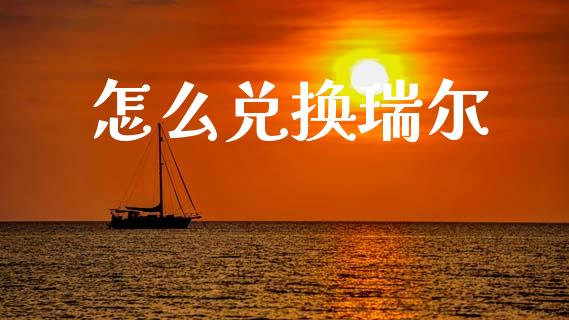 怎么兑换瑞尔_https://cj007.lansai.wang_财经新闻_第1张