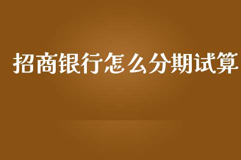 招商银行怎么分期试算_https://cj007.lansai.wang_财经新闻_第1张