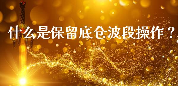 什么是保留底仓波段操作？_https://cj007.lansai.wang_期货开户_第1张