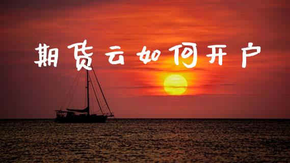 期货云如何开户_https://cj007.lansai.wang_外汇交易_第1张