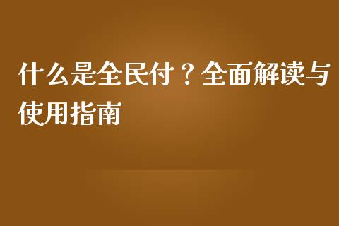 什么是全民付？全面解读与使用指南_https://cj007.lansai.wang_全球市场_第1张