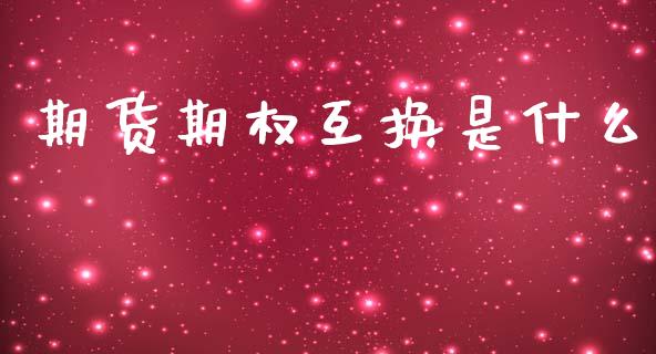 期货期权互换是什么_https://cj007.lansai.wang_金融监管_第1张