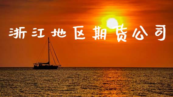 浙江地区期货公司_https://cj007.lansai.wang_期货开户_第1张
