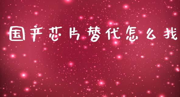 国产芯片替代怎么找_https://cj007.lansai.wang_外汇交易_第1张