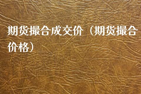 期货撮合成交价（期货撮合价格）_https://cj007.lansai.wang_全球市场_第1张