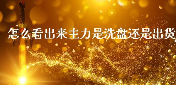 怎么看出来主力是洗盘还是出货_https://cj007.lansai.wang_全球市场_第1张