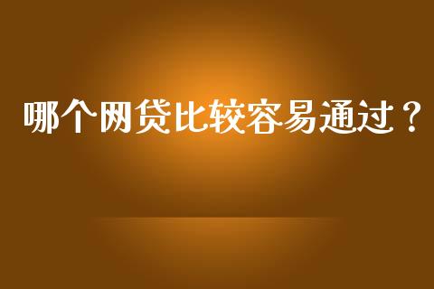 哪个网贷比较容易通过？_https://cj007.lansai.wang_外汇交易_第1张