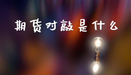 期货对敲是什么_https://cj007.lansai.wang_财经新闻_第1张