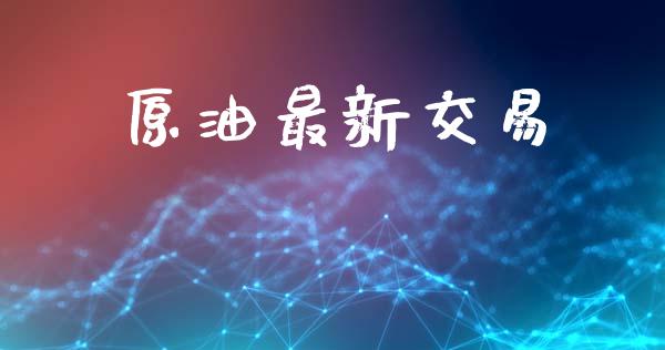 原油最新交易_https://cj007.lansai.wang_金融监管_第1张